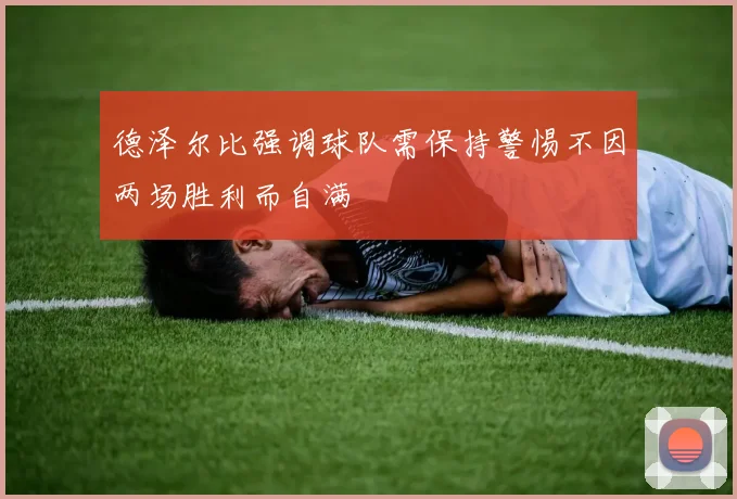 德泽尔比强调球队需保持警惕不因两场胜利而自满